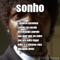 sonho 7 quartos luxuosos
evento na escola
atravessam parede
nao quer que eu entre
vou pra outro lugar
volto e o chrome esta
piscando preto