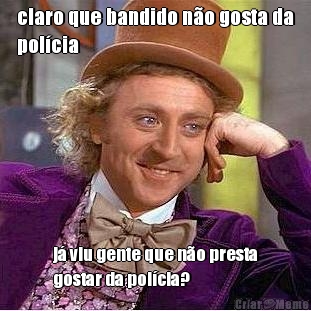 claro que bandido n�o gosta da
pol�cia j� viu gente que n�o presta
gostar da pol�cia?