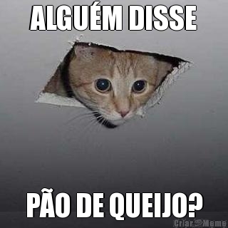 ALGU�M DISSE P�O DE QUEIJO?