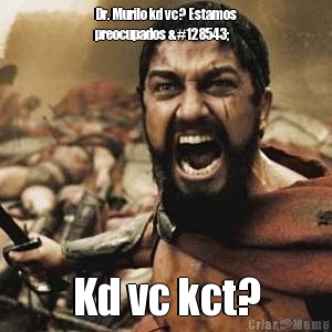 Dr. Murilo kd vc? Estamos
preocupados 😟  Kd vc kct?