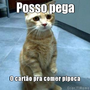 Posso pega O cart�o pra comer pipoca
