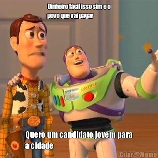 Dinheiro f�cil isso sim e o
povo que vai pagar  Quero um candidato jovem para
a cidade 