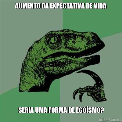 AUMENTO DA EXPECTATIVA DE VIDA SERIA UMA FORMA DE EGO�SMO?