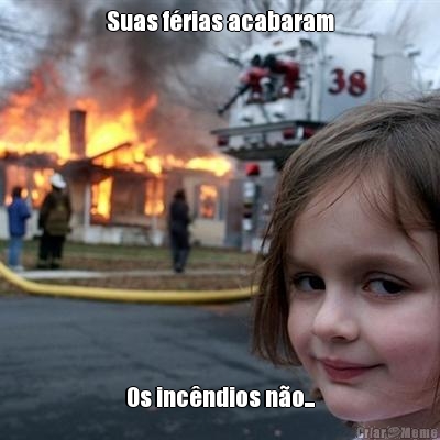 Suas f�rias acabaram Os inc�ndios n�o...
