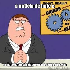 a noticia de hoje e so tao gordo que cuando sento numa cadeira ela quebra
