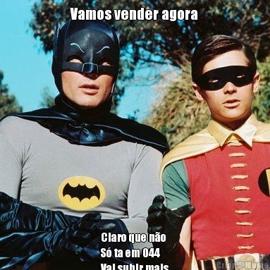 Vamos vender agora Claro que n�o
S� ta em 044
Vai subir mais