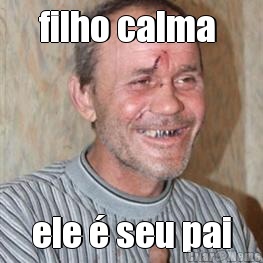 filho calma  ele � seu pai