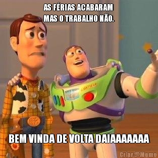 AS F�RIAS ACABARAM
MAS O TRABALHO N�O. BEM VINDA DE VOLTA DAIAAAAAAA