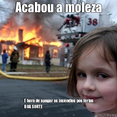 Acabou a moleza � hora de apagar os inc�ndios p�s f�rias
BOA SORTE