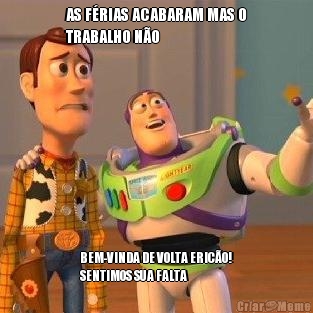 AS F�RIAS ACABARAM MAS O
TRABALHO N�O BEM-VINDA DE VOLTA ERIC�O!
SENTIMOS SUA FALTA