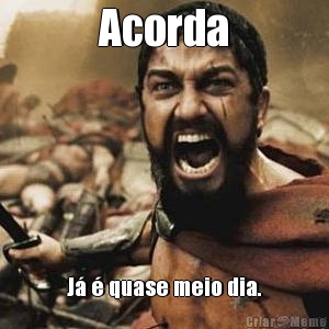 Acorda J� � quase meio dia.