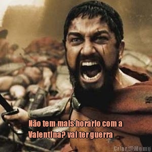  N�o tem mais hor�rio com a
Valentina? vai ter guerra 