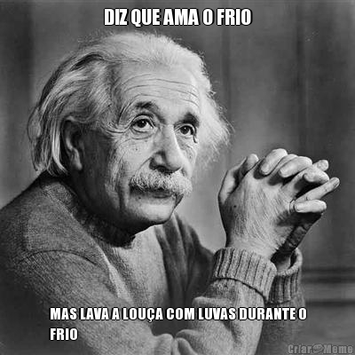 DIZ QUE AMA O FRIO MAS LAVA A LOU�A COM LUVAS DURANTE O
FRIO