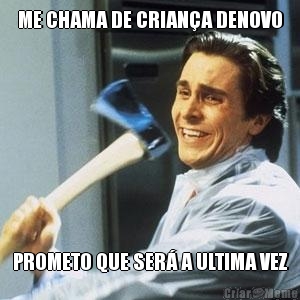 ME CHAMA DE CRIAN�A DENOVO PROMETO QUE SER� A ULTIMA VEZ