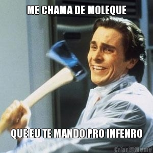 ME CHAMA DE MOLEQUE QUE EU TE MANDO PRO INFENRO