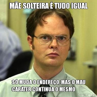 M�E SOLTEIRA � TUDO IGUAL S� MUDA O ENDERE�O, MAS O MAU
CAR�TER CONTINUA O MESMO