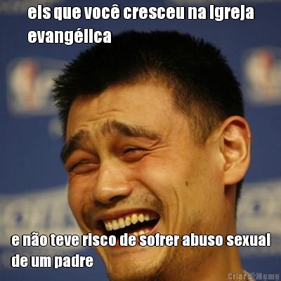 eis que voc� cresceu na igreja
evang�lica e n�o teve risco de sofrer abuso sexual
de um padre