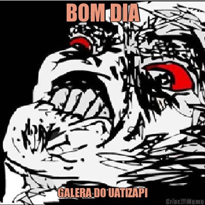 BOM DIA GALERA DO UATIZAPI