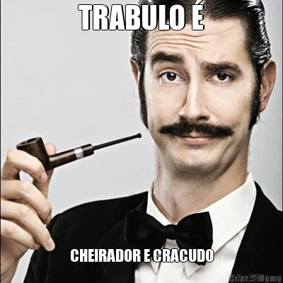TRABULO � CHEIRADOR E CRACUDO