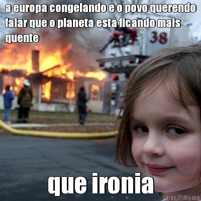 a europa congelando e o povo querendo
falar que o planeta est� ficando mais
quente que ironia