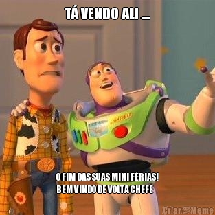 T� VENDO ALI .... O FIM DAS SUAS MINI F�RIAS!
BEM VINDO DE VOLTA CHEFE