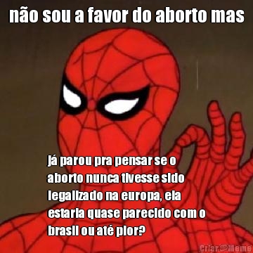 n�o sou a favor do aborto mas j� parou pra pensar se o
aborto nunca tivesse sido
legalizado na europa, ela
estaria quase parecido com o
brasil ou at� pior?
