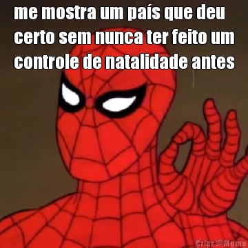 me mostra um pa�s que deu
certo sem nunca ter feito um
controle de natalidade antes 