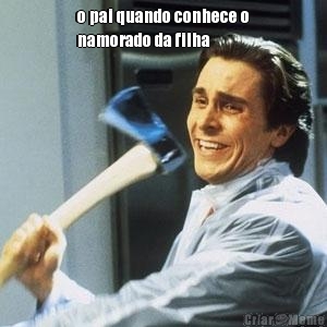 o pai quando conhece o
namorado da filha 