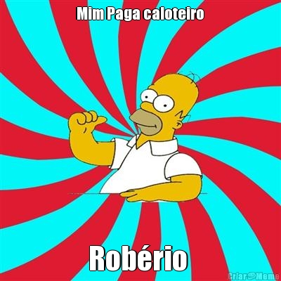  Mim Paga caloteiro  Rob�rio 
