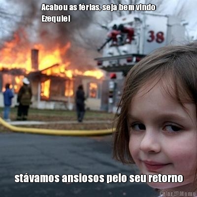 Acabou as f�rias, seja bem vindo
Ezequiel st�vamos ansiosos pelo seu retorno