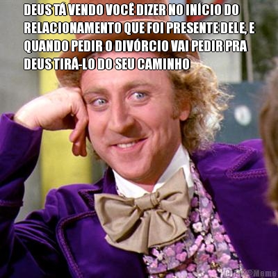 DEUS T� VENDO VOC� DIZER NO IN�CIO DO
RELACIONAMENTO QUE FOI PRESENTE DELE, E
QUANDO PEDIR O DIV�RCIO VAI PEDIR PRA
DEUS TIR�-LO DO SEU CAMINHO 