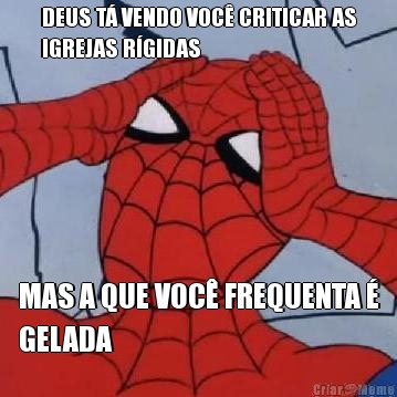 DEUS T� VENDO VOC� CRITICAR AS
IGREJAS R�GIDAS MAS A QUE VOC� FREQUENTA �
GELADA