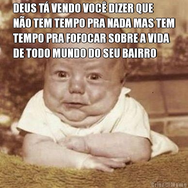 DEUS T� VENDO VOC� DIZER QUE
N�O TEM TEMPO PRA NADA MAS TEM
TEMPO PRA FOFOCAR SOBRE A VIDA
DE TODO MUNDO DO SEU BAIRRO
 