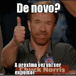 De novo? A pr�xima vez vai ser
expulso! 