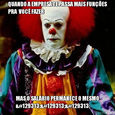 QUANDO A EMPRESA TE PASSA MAIS FUN��ES
PRA  VOC� FAZER MAS O SAL�RIO PERMANECE O MESMO
🤡🤡🤡