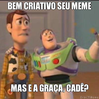 BEM CRIATIVO SEU MEME MAS E A GRA�A, CAD�?