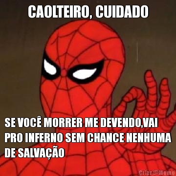 CAOLTEIRO, CUIDADO SE VOC� MORRER ME DEVENDO,VAI
PRO INFERNO SEM CHANCE NENHUMA
DE SALVA��O