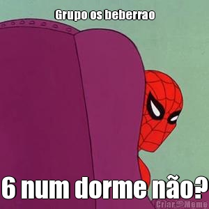 Grupo os beberrao 6 num dorme n�o?