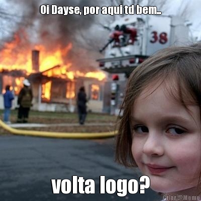 Oi Dayse, por aqui td bem... volta logo?