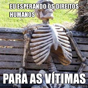 EU ESPERANDO OS DIREITOS
HUMANOS PARA AS V�TIMAS