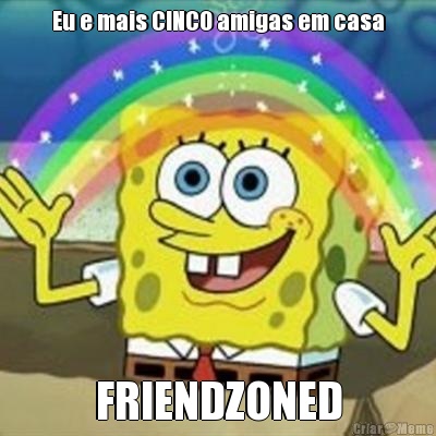 Eu e mais CINCO amigas em casa FRIENDZONED