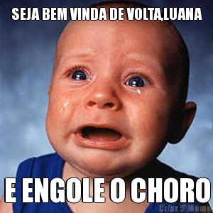 SEJA BEM VINDA DE VOLTA,LUANA E ENGOLE O CHORO