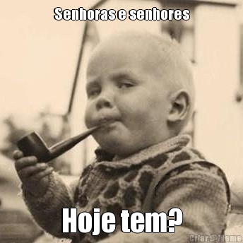 Senhoras e senhores Hoje tem?