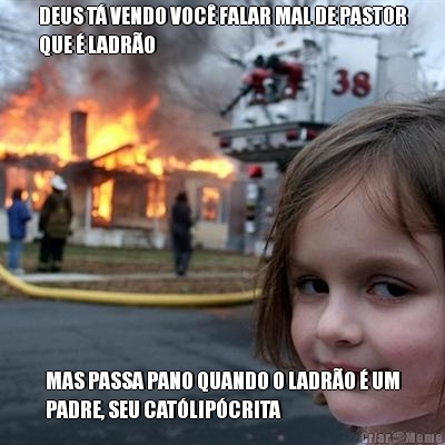 DEUS T� VENDO VOC� FALAR MAL DE PASTOR
QUE � LADR�O MAS PASSA PANO QUANDO O LADR�O � UM
PADRE, SEU CAT�LIP�CRITA