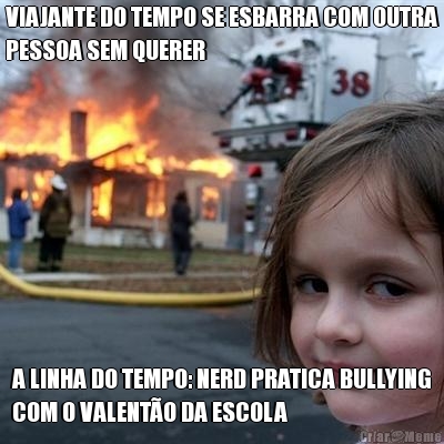 VIAJANTE DO TEMPO SE ESBARRA COM OUTRA
PESSOA SEM QUERER A LINHA DO TEMPO: NERD PRATICA BULLYING
COM O VALENT�O DA ESCOLA