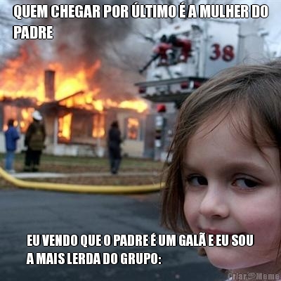 QUEM CHEGAR POR �LTIMO � A MULHER DO
PADRE EU VENDO QUE O PADRE � UM GAL� E EU SOU
A MAIS LERDA DO GRUPO: