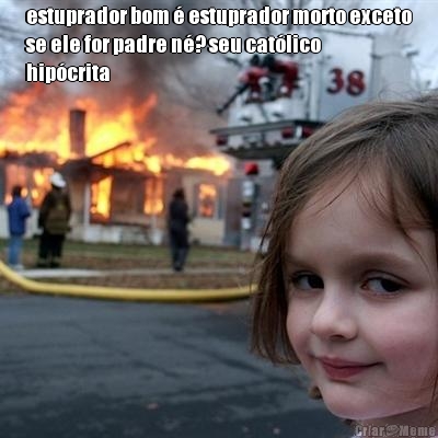 estuprador bom � estuprador morto exceto
se ele for padre n�? seu cat�lico
hip�crita 