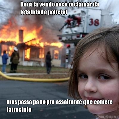 Deus t� vendo voc� reclamar da
letalidade policial mas passa pano pra assaltante que comete
latroc�nio