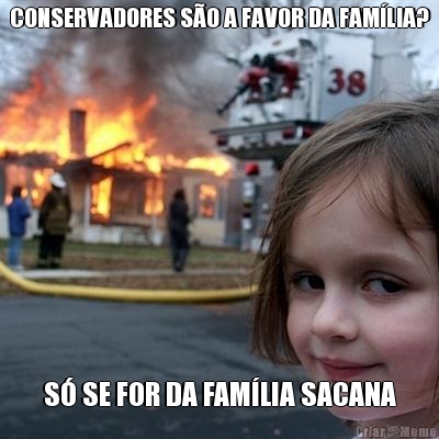 CONSERVADORES S�O A FAVOR DA FAM�LIA? S� SE FOR DA FAM�LIA SACANA