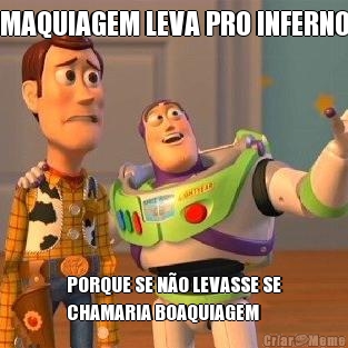 MAQUIAGEM LEVA PRO INFERNO PORQUE SE N�O LEVASSE SE
CHAMARIA BOAQUIAGEM